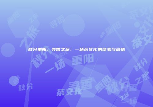 秋分重阳，寻香之旅：一场茶文化的体验与感悟