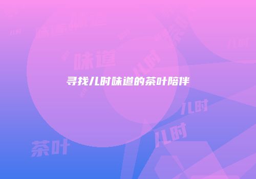寻找儿时味道的茶叶陪伴