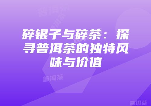 碎银子与碎茶：探寻普洱茶的独特风味与价值