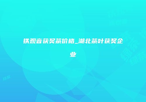 铁观音获奖茶价格_湖北茶叶获奖企业