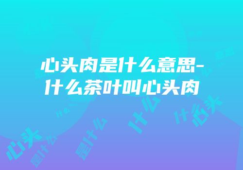 心头肉是什么意思-什么茶叶叫心头肉