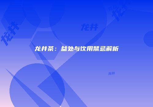 龙井茶：益处与饮用禁忌解析