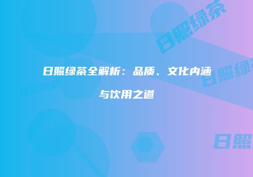 日照绿茶全解析：品质、文化内涵与饮用之道