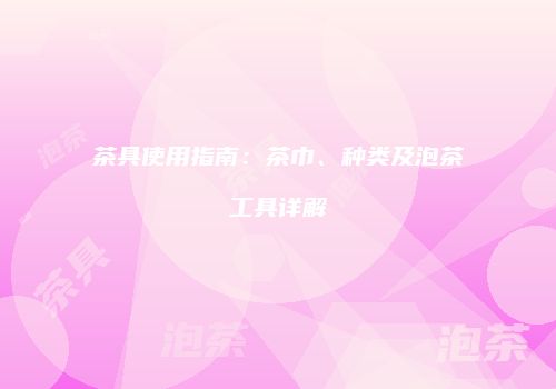 茶具使用指南：茶巾、种类及泡茶工具详解