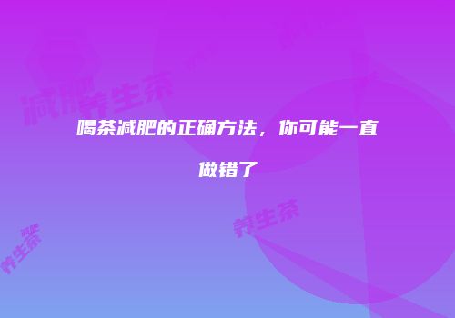 喝茶减肥的正确方法，你可能一直做错了