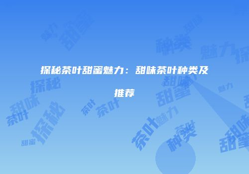 探秘茶叶甜蜜魅力：甜味茶叶种类及推荐