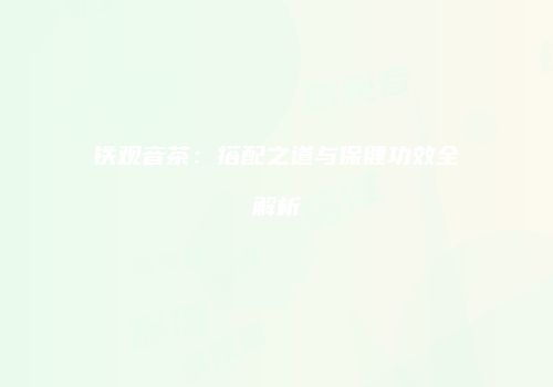 铁观音茶：搭配之道与保健功效全解析