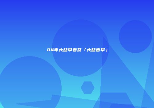 04年大益早春茶「大益春早」
