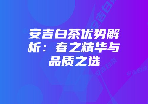 安吉白茶优势解析：春之精华与品质之选