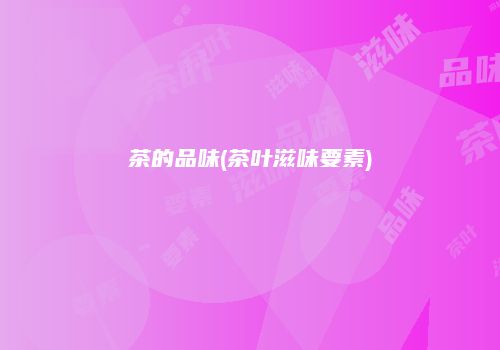 茶的品味(茶叶滋味要素)