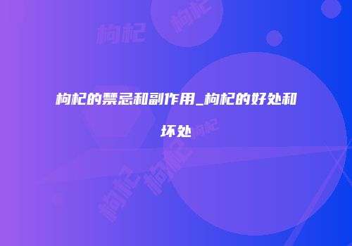 枸杞的禁忌和副作用_枸杞的好处和坏处