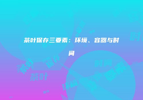 茶叶保存三要素：环境、容器与时间