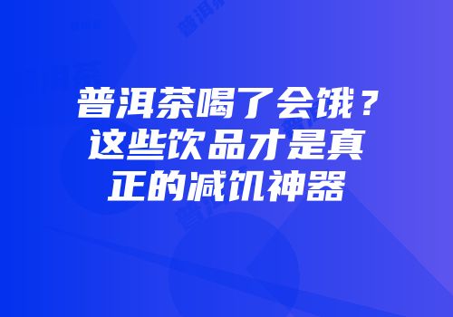 普洱茶喝了会饿？这些饮品才是真正的减饥神器