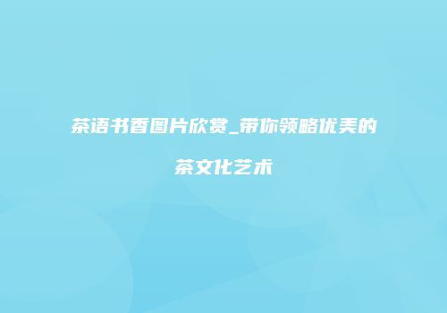 茶语书香图片欣赏_带你领略优美的茶文化艺术