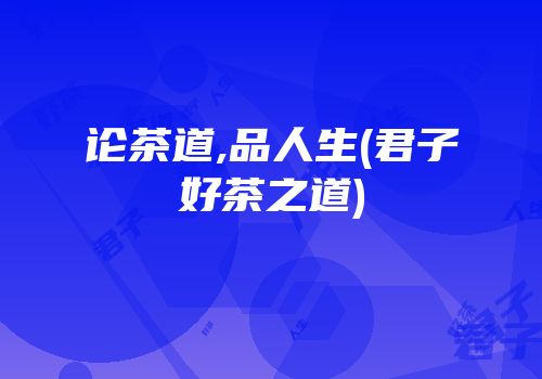 论茶道,品人生(君子好茶之道)