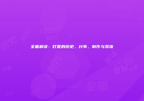 全面解读：灯笼的历史、分布、制作与装饰