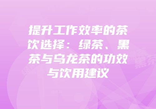 提升工作效率的茶饮选择：绿茶、黑茶与乌龙茶的功效与饮用建议
