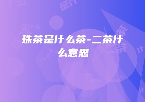 珠茶是什么茶-二茶什么意思