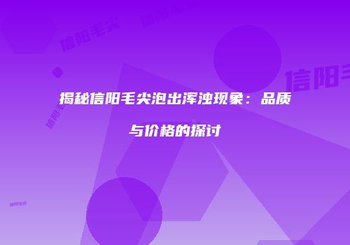 揭秘信阳毛尖泡出浑浊现象：品质与价格的探讨