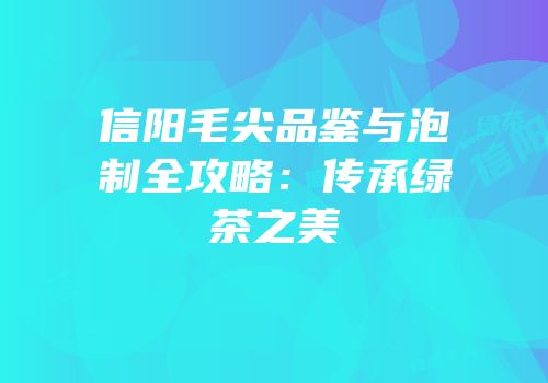 信阳毛尖品鉴与泡制全攻略：传承绿茶之美