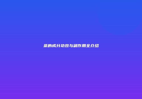 茶的成分功效与副作用全介绍