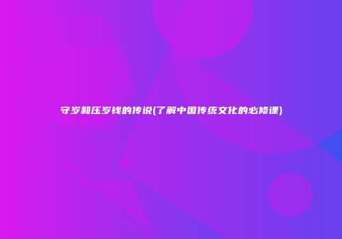 守岁和压岁钱的传说(了解中国传统文化的必修课)