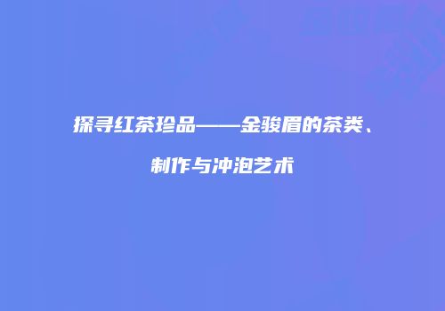 探寻红茶珍品——金骏眉的茶类、制作与冲泡艺术