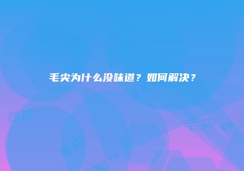 毛尖为什么没味道？如何解决？