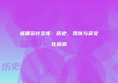 福建茶叶宝库：历史、现状与茶文化探索