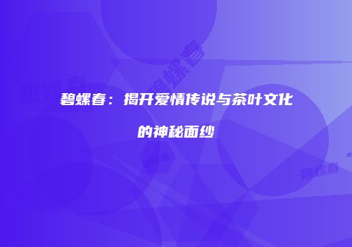 碧螺春：揭开爱情传说与茶叶文化的神秘面纱