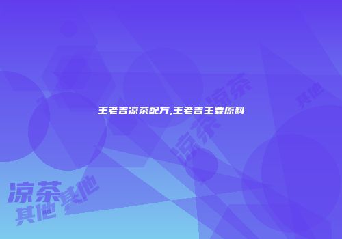 王老吉凉茶配方,王老吉主要原料