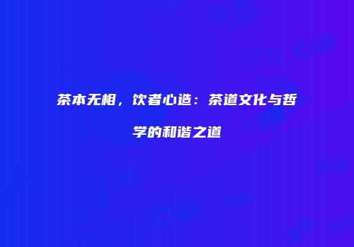 茶本无相，饮者心造：茶道文化与哲学的和谐之道