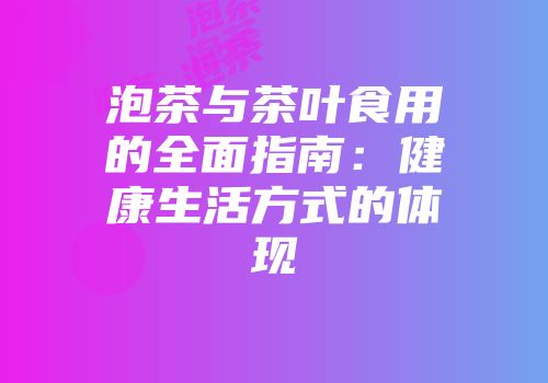 泡茶与茶叶食用的全面指南：健康生活方式的体现