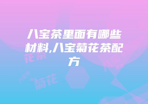 八宝茶里面有哪些材料,八宝菊花茶配方