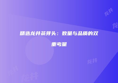 精选龙井茶芽头：数量与品质的双重考量