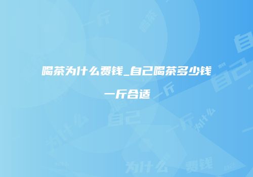 喝茶为什么费钱_自己喝茶多少钱一斤合适