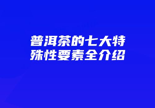 普洱茶的七大特殊性要素全介绍