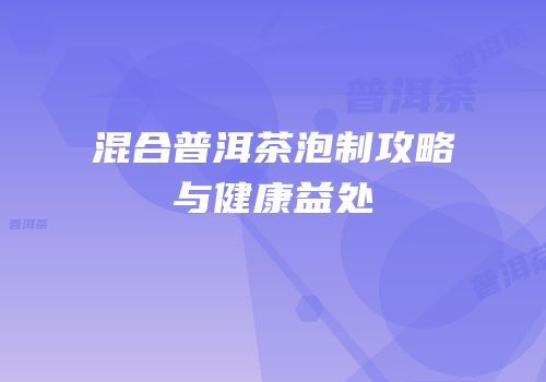 混合普洱茶泡制攻略与健康益处