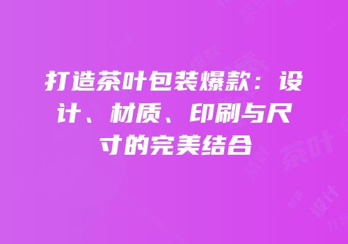 打造茶叶包装爆款：设计、材质、印刷与尺寸的完美结合