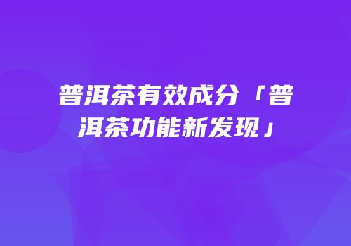 普洱茶有效成分「普洱茶功能新发现」