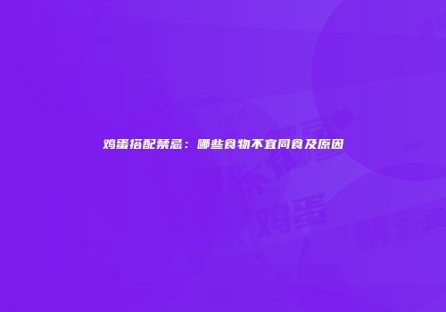 鸡蛋搭配禁忌：哪些食物不宜同食及原因