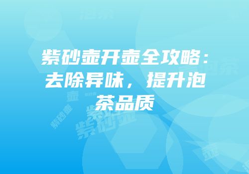 紫砂壶开壶全攻略：去除异味，提升泡茶品质