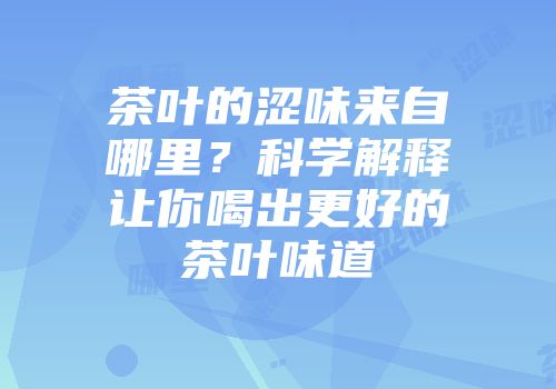 茶叶的涩味来自哪里？科学解释让你喝出更好的茶叶味道