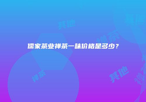 儒家茶业禅茶一味价格是多少?