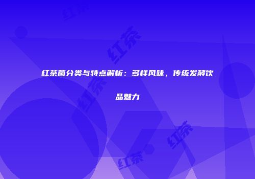 红茶菌分类与特点解析：多样风味，传统发酵饮品魅力