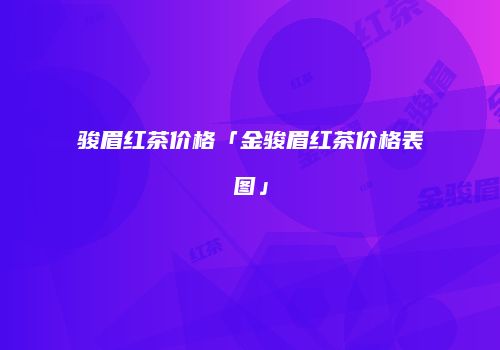骏眉红茶价格「金骏眉红茶价格表图」