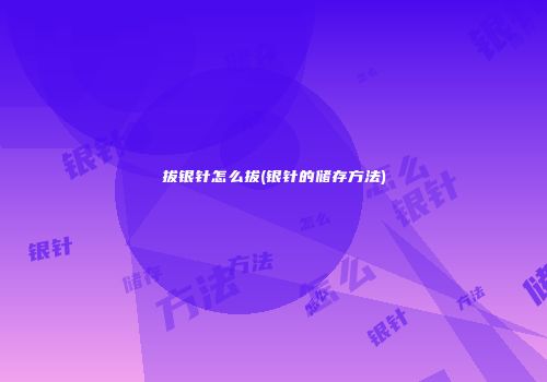 拔银针怎么拔(银针的储存方法)