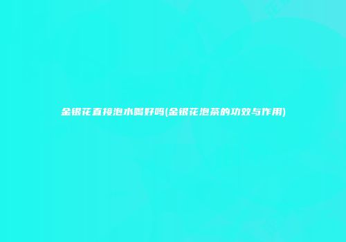 金银花直接泡水喝好吗(金银花泡茶的功效与作用)