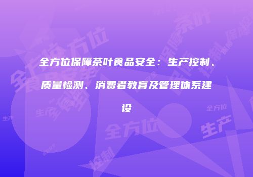 全方位保障茶叶食品安全：生产控制、质量检测、消费者教育及管理体系建设