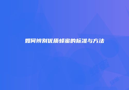 如何辨别优质蜂蜜的标准与方法